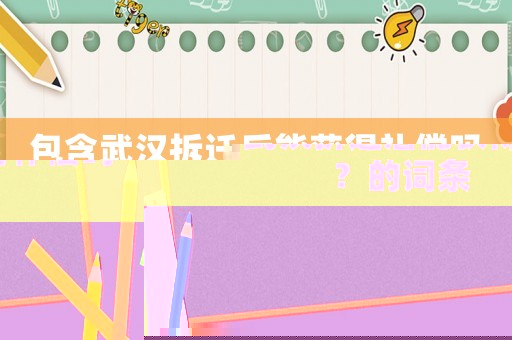 包含武漢拆遷后能獲得補償嗎？的詞條