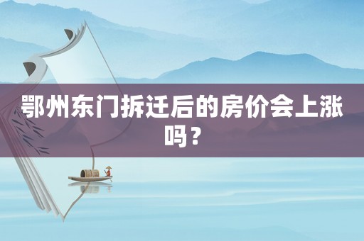 鄂州東門拆遷后的房?jī)r(jià)會(huì)上漲嗎？