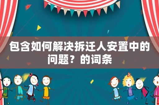 包含如何解決拆遷人安置中的問題？的詞條
