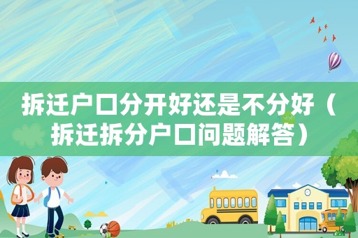 拆遷戶口分開好還是不分好（拆遷拆分戶口問題解答）
