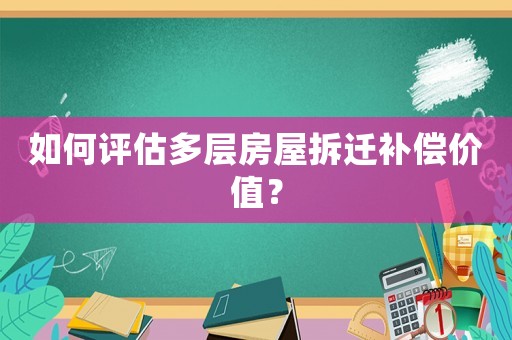 如何評估多層房屋拆遷補償價值？