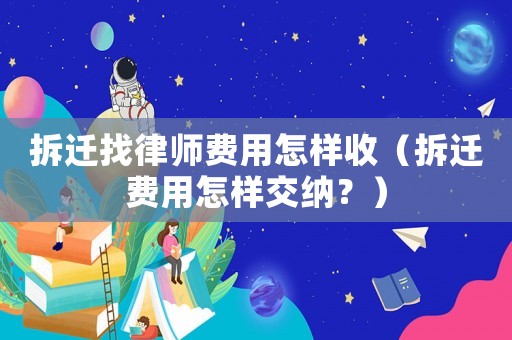 拆遷找律師費用怎樣收（拆遷費用怎樣交納？）