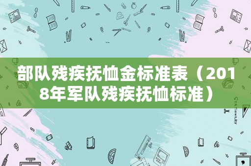 部隊殘疾撫恤金標(biāo)準(zhǔn)表（2018年軍隊殘疾撫恤標(biāo)準(zhǔn)）