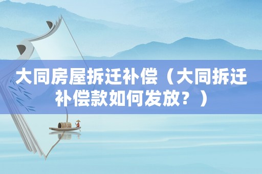 大同房屋拆遷補償（大同拆遷補償款如何發放？）