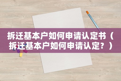 拆遷基本戶如何申請認(rèn)定書（拆遷基本戶如何申請認(rèn)定？）