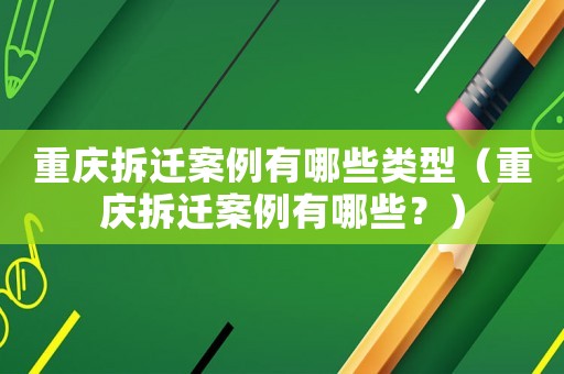 重慶拆遷案例有哪些類型（重慶拆遷案例有哪些？）