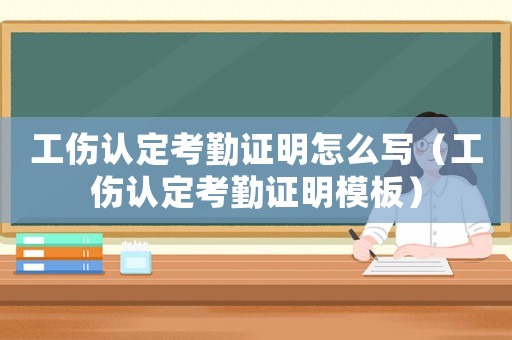工傷認定考勤證明怎么寫（工傷認定考勤證明模板）