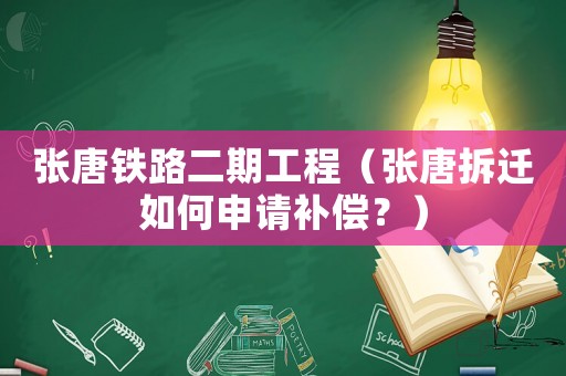 張唐鐵路二期工程（張唐拆遷如何申請補償？）