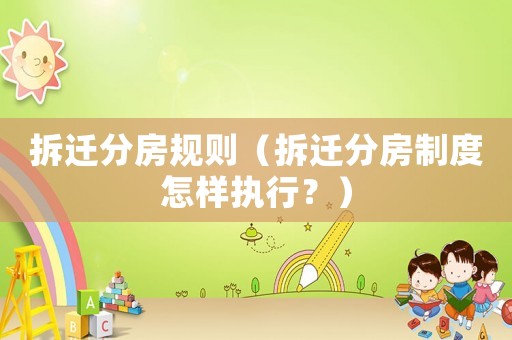 拆遷分房規則（拆遷分房制度怎樣執行？）