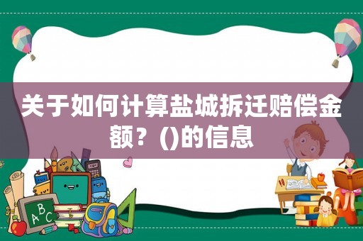 關于如何計算鹽城拆遷賠償金額？()的信息