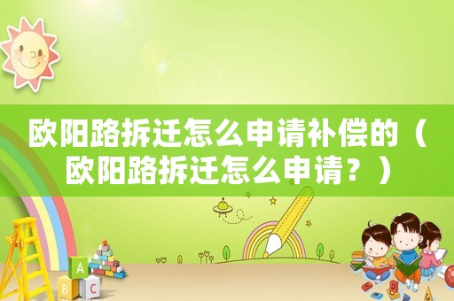 歐陽路拆遷怎么申請補償?shù)模W陽路拆遷怎么申請？）
