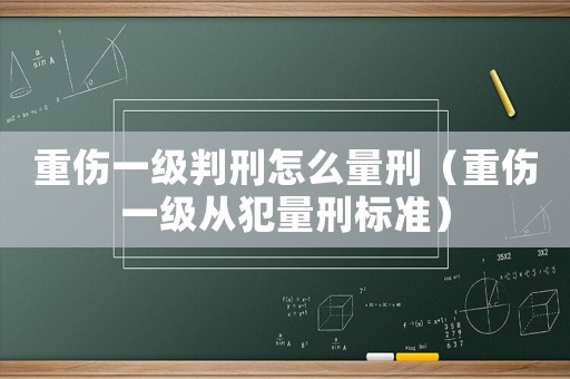 重傷一級(jí)判刑怎么量刑（重傷一級(jí)從犯量刑標(biāo)準(zhǔn)）