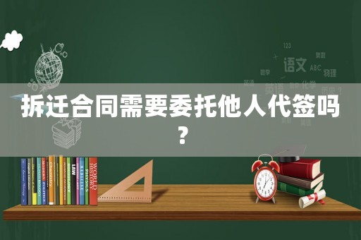 拆遷合同需要委托他人代簽嗎？