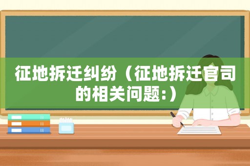 征地拆遷糾紛（征地拆遷官司的相關(guān)問題:）