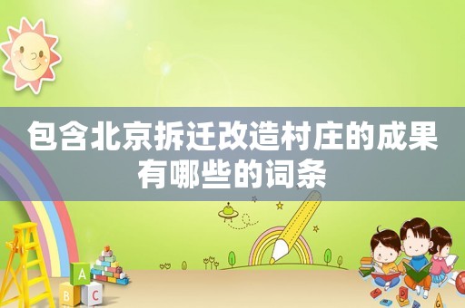 包含北京拆遷改造村莊的成果有哪些的詞條