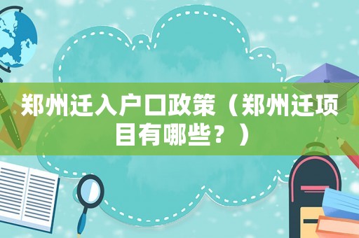 鄭州遷入戶口政策（鄭州遷項(xiàng)目有哪些？）