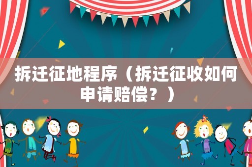 拆遷征地程序（拆遷征收如何申請賠償？）