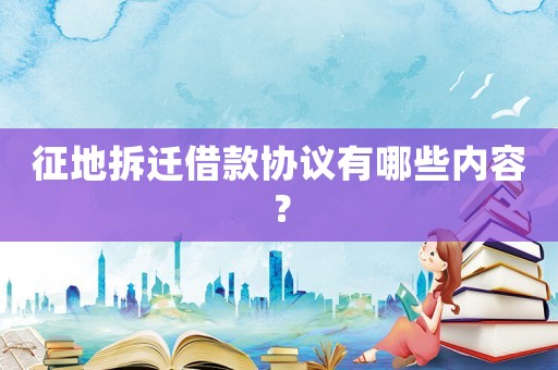 征地拆遷借款協議有哪些內容？