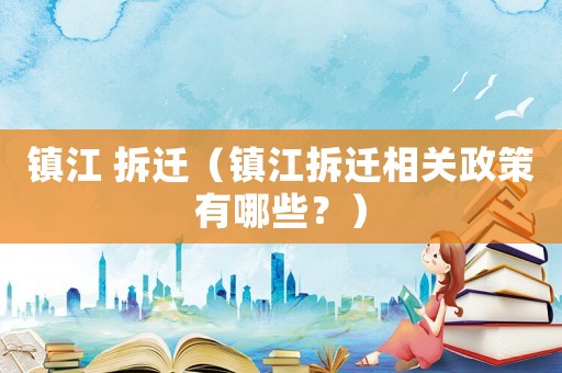 鎮江 拆遷（鎮江拆遷相關政策有哪些？）