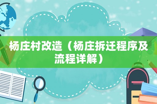 楊莊村改造（楊莊拆遷程序及流程詳解）