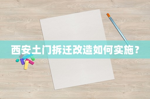 西安土門拆遷改造如何實(shí)施？
