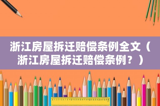 浙江房屋拆遷賠償條例全文（浙江房屋拆遷賠償條例？）