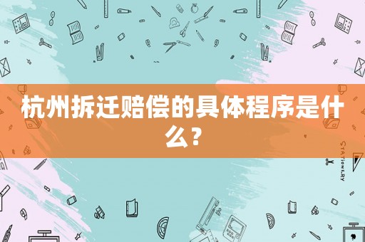 杭州拆遷賠償?shù)木唧w程序是什么？