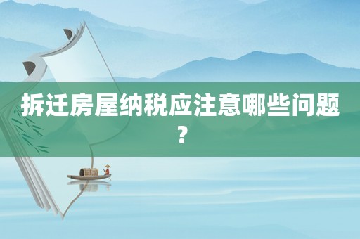 拆遷房屋納稅應注意哪些問題？