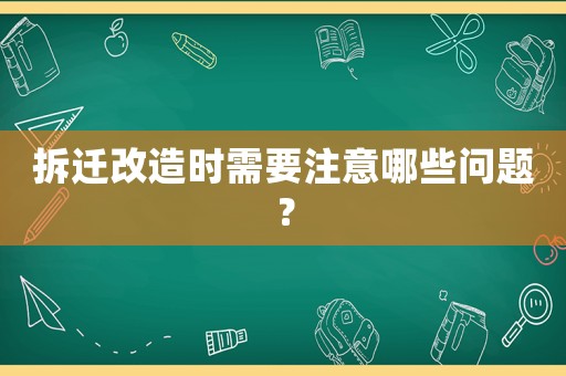 拆遷改造時需要注意哪些問題？