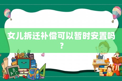 女兒拆遷補償可以暫時安置嗎？