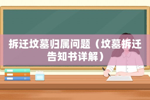 拆遷墳墓歸屬問題（墳墓拆遷告知書詳解）