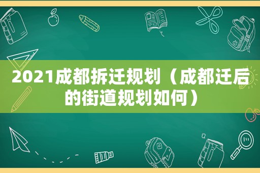 2021成都拆遷規劃（成都遷后的街道規劃如何）