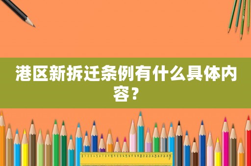 港區(qū)新拆遷條例有什么具體內(nèi)容？