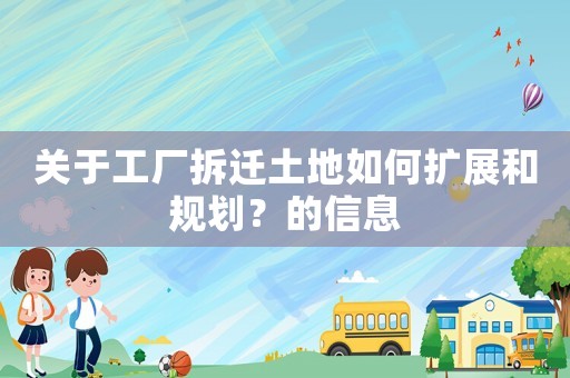 關(guān)于工廠拆遷土地如何擴(kuò)展和規(guī)劃？的信息