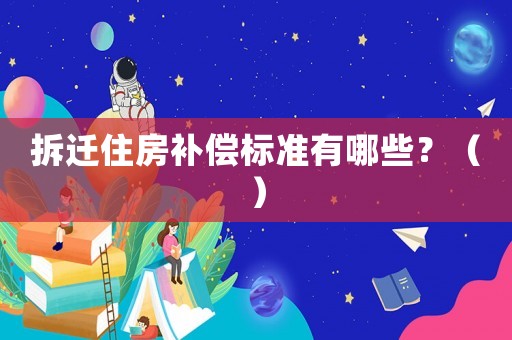 拆遷住房補償標準有哪些？（）
