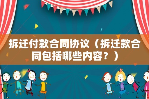 拆遷付款合同協(xié)議（拆遷款合同包括哪些內(nèi)容？）