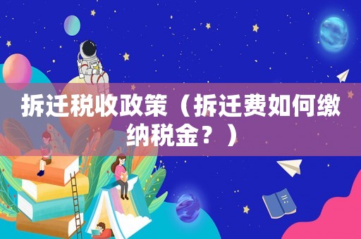 拆遷稅收政策（拆遷費如何繳納稅金？）
