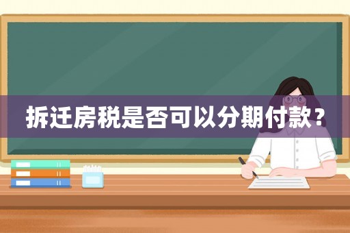 拆遷房稅是否可以分期付款？