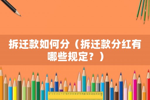 拆遷款如何分（拆遷款分紅有哪些規定？）