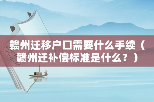 贛州遷移戶口需要什么手續(xù)（贛州遷補(bǔ)償標(biāo)準(zhǔn)是什么？）