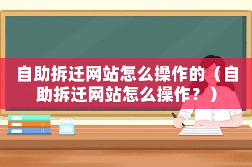自助拆遷網站怎么操作的（自助拆遷網站怎么操作？）