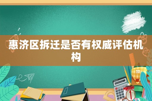 惠濟(jì)區(qū)拆遷是否有權(quán)威評(píng)估機(jī)構(gòu)