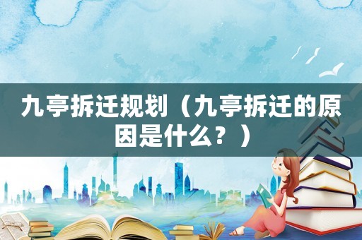 九亭拆遷規劃（九亭拆遷的原因是什么？）