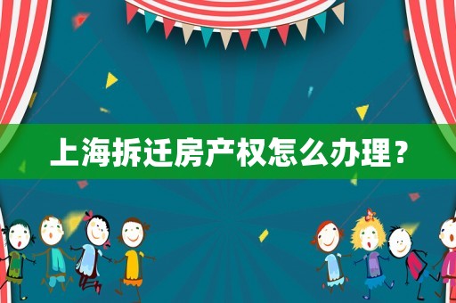 上海拆遷房產權怎么辦理？