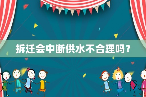 拆遷會中斷供水不合理嗎？