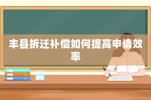 豐縣拆遷補償如何提高申請效率