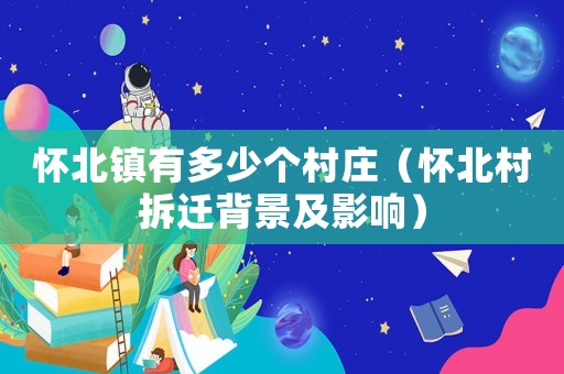 懷北鎮(zhèn)有多少個(gè)村莊（懷北村拆遷背景及影響）