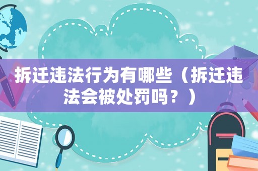 拆遷違法行為有哪些（拆遷違法會被處罰嗎？）