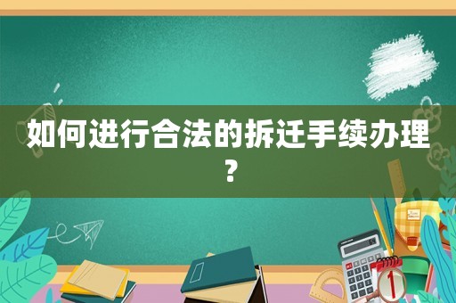 如何進行合法的拆遷手續辦理？