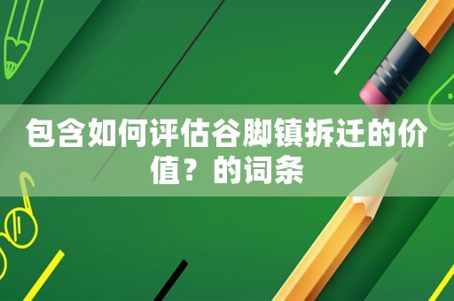 包含如何評估谷腳鎮拆遷的價值？的詞條